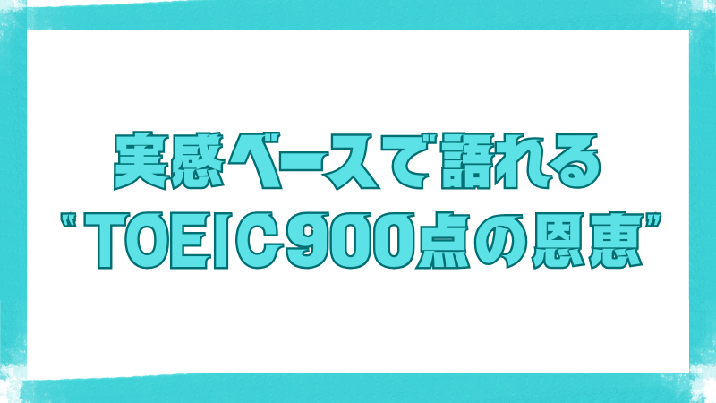 実感ベースで語れる“TOEIC900点の恩恵”という文字が書かれた画像。実体験から見えるTOEICのメリットを伝えている。