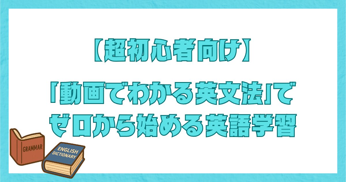 超初心者向けに『動画でわかる英文法』を活用して、ゼロから英語学習を始める方法を紹介するタイトル画像