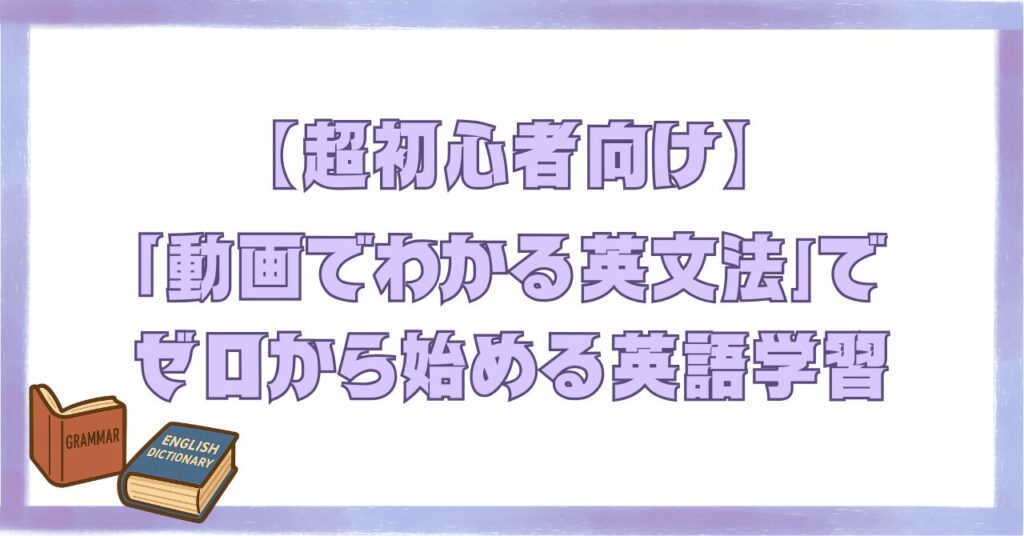 超初心者向けに動画でわかる英文法を使ってゼロから英語学習を始める方法を紹介する記事のアイキャッチ画像