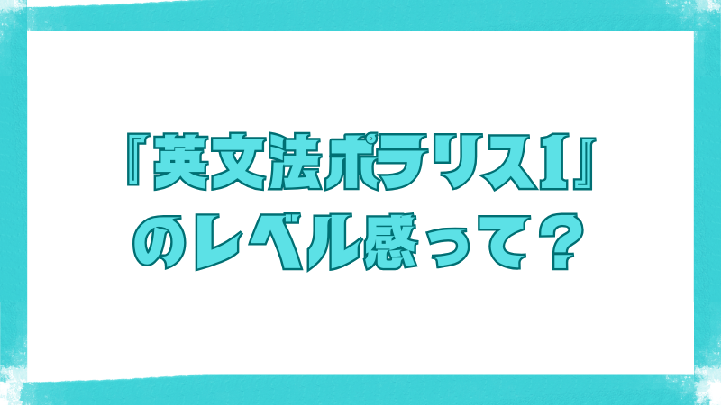 『英文法ポラリス1』のレベル感について問うタイトル画像。水色の太文字で目を引くデザイン。
