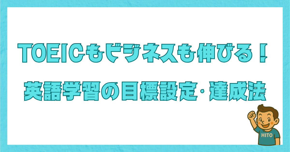 TOEICスコアやビジネス力が伸びる英語学習の目標設定と達成法